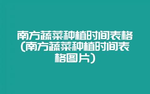 南方蔬菜种植时间表格(南方蔬菜种植时间表格图片)-会东网