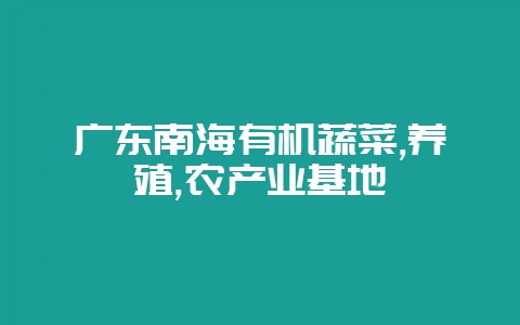广东南海有机蔬菜,养殖,农产业基地-会东网