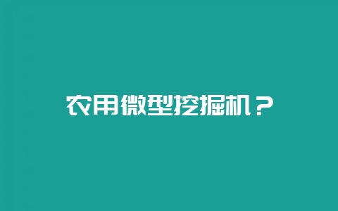 农用微型挖掘机？-会东网