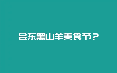 会东黑山羊美食节？-会东网