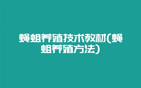 蝇蛆养殖技术教材(蝇蛆养殖方法)-会东网