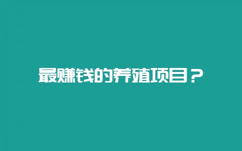 最赚钱的养殖项目？-会东网