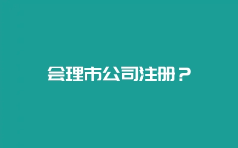 会理市公司注册？-会东网