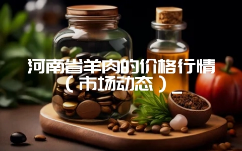 河南省羊肉的价格行情(市场动态)_插图 河南省羊肉的价格行情(市场动态)_插图
