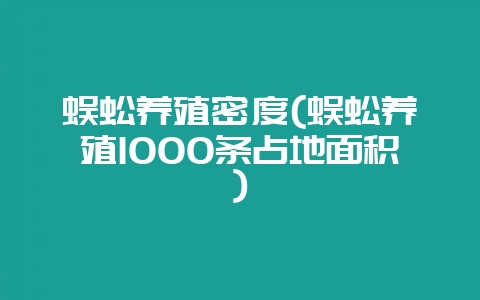 蜈蚣养殖密度(蜈蚣养殖1000条占地面积)-会东网