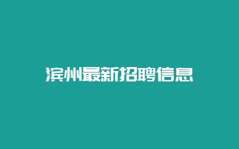 滨州最新招聘信息-会东网