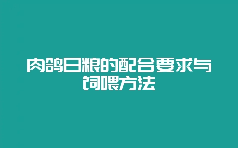 肉鸽日粮的配合要求与饲喂方法-会东网