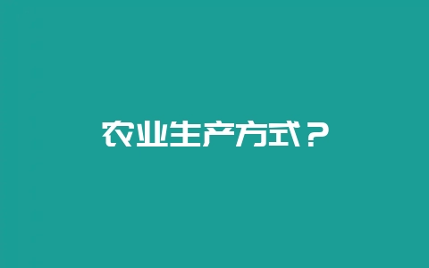 农业生产方式?-会东网