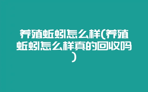 养殖蚯蚓怎么样(养殖蚯蚓怎么样真的回收吗)-会东网