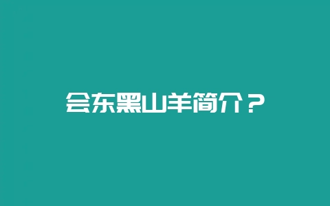 会东黑山羊简介？-会东网