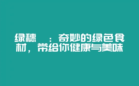 绿穗苋：奇妙的绿色食材，带给你健康与美味-会东网