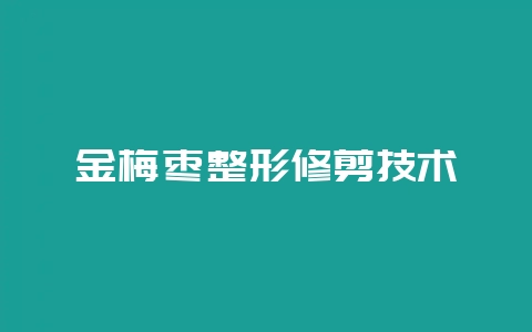 金梅枣整形修剪技术-会东网