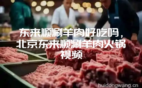东来顺涮羊肉好吃吗,北京东来顺涮羊肉火锅视频插图 东来顺涮羊肉好吃吗,北京东来顺涮羊肉火锅视频插图