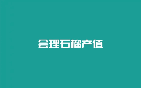 会理石榴产值-会东网