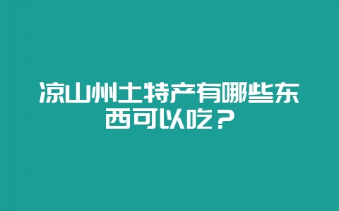 凉山州土特产有哪些东西可以吃?-会东网