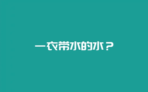 一衣带水的水？-会东网