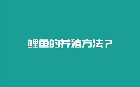 鲤鱼的养殖方法？-会东网