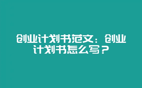 创业计划书范文：创业计划书怎么写？-会东网