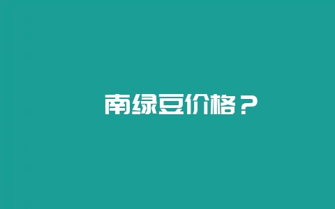 洮南绿豆价格？-会东网
