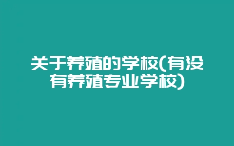 关于养殖的学校(有没有养殖专业学校)-会东网