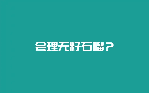 会理无籽石榴？-会东网