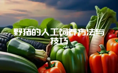 野猪的人工饲养方法与技巧-会东网