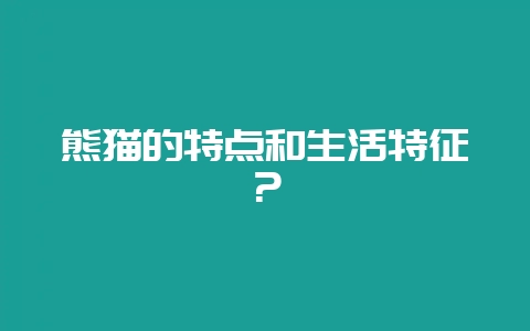 熊猫的特点和生活特征？-会东网
