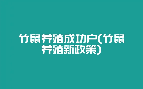 竹鼠养殖成功户(竹鼠养殖新政策)-会东网