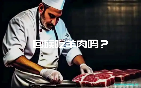回族吃羊肉吗?-会东网