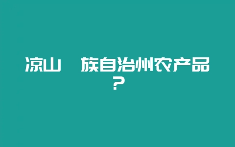 凉山彝族自治州农产品?-会东网