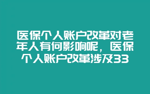 医保个人账户改革对老年人有何影响呢,医保个人账户改革涉及33亿职工利益-会东网