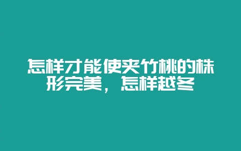 怎样才能使夹竹桃的株形完美,怎样越冬-会东网