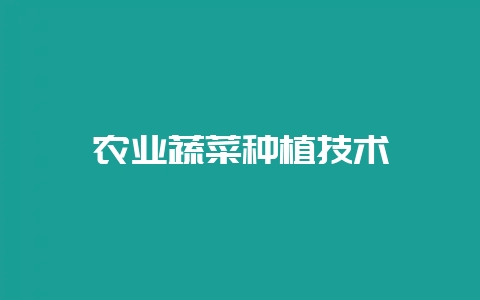 农业蔬菜种植技术-会东网