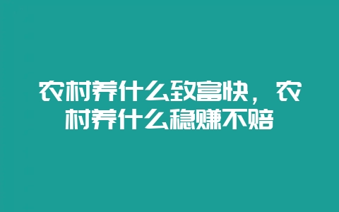 农村养什么致富快，农村养什么稳赚不赔-会东网