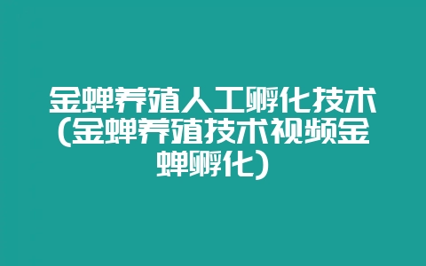 金蝉养殖人工孵化技术(金蝉养殖技术视频金蝉孵化)-会东网
