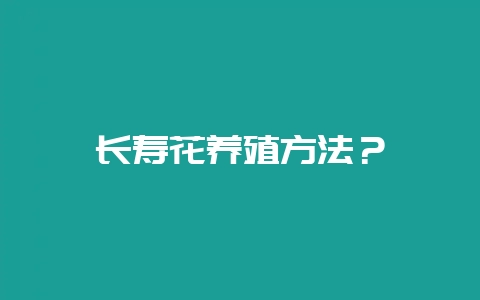 长寿花养殖方法？-会东网