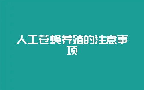 人工苍蝇养殖的注意事项-会东网