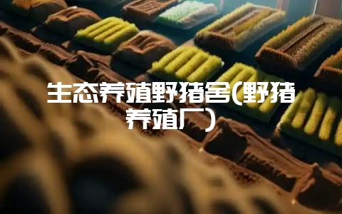 生态养殖野猪舍(野猪养殖厂)-会东网