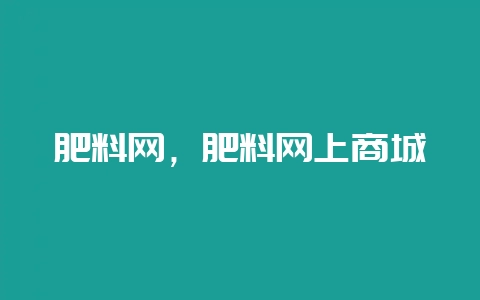 肥料网,肥料网上商城-会东网