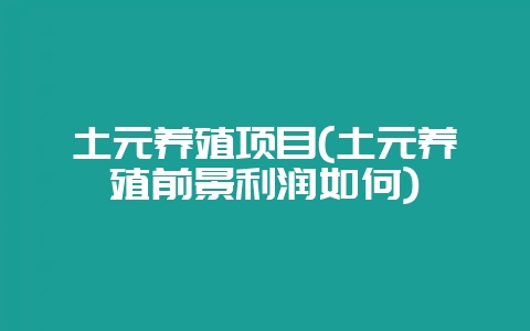 土元养殖项目(土元养殖前景利润如何)-会东网