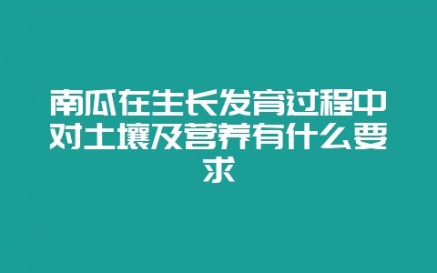 南瓜在生长发育过程中对土壤及营养有什么要求-会东网