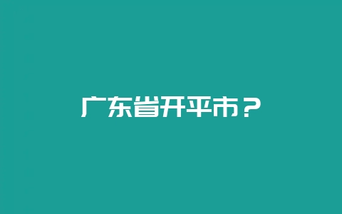 广东省开平市？-会东网
