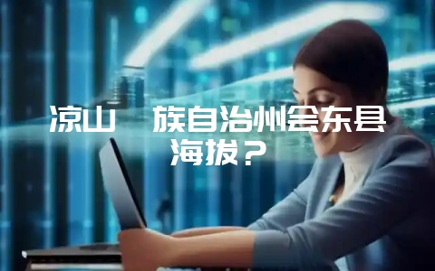 凉山彝族自治州会东县海拔?-会东网