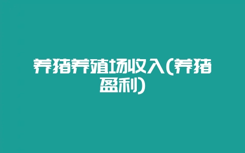 养猪养殖场收入(养猪盈利)-会东网