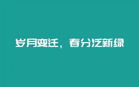 岁月变迁,春分泛新绿-会东网