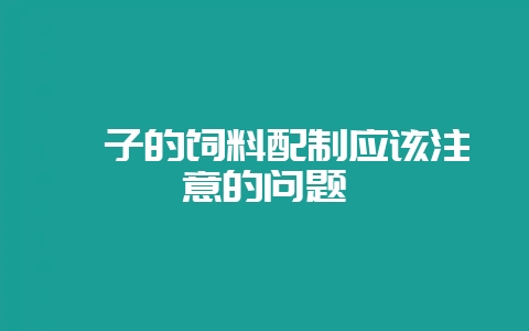 貉子的饲料配制应该注意的问题-会东网