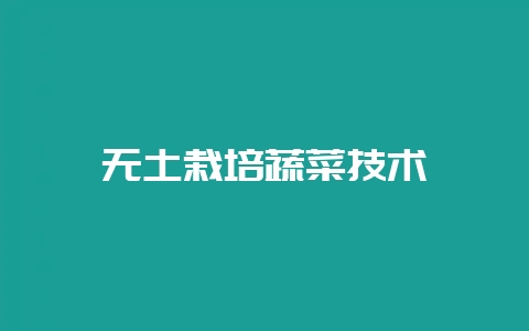 无土栽培蔬菜技术-会东网