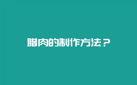 腊肉的制作方法？-会东网