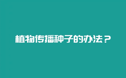 植物传播种子的办法？-会东网