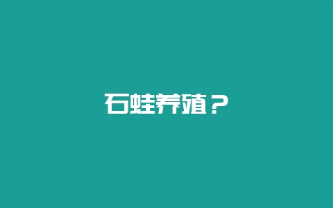 石蛙养殖?插图 石蛙养殖?插图